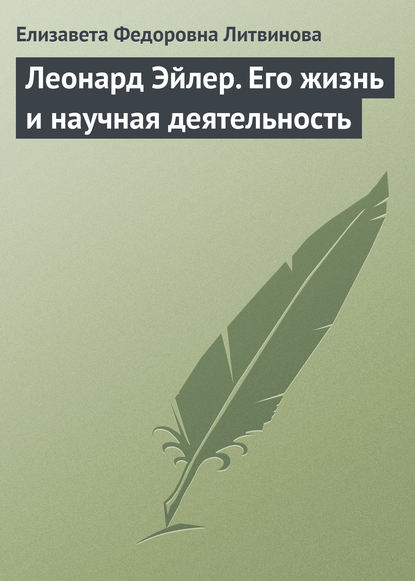 Леонард Эйлер. Его жизнь и научная деятельность — Елизавета Федоровна Литвинова