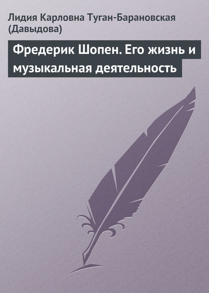 Фредерик Шопен. Его жизнь и музыкальная деятельность - Лидия Карловна Туган-Барановская (Давыдова)