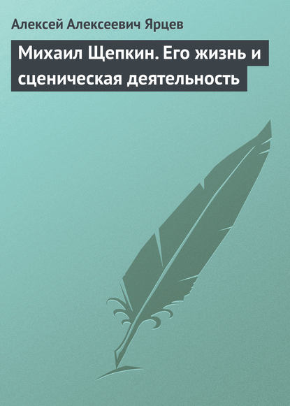 Михаил Щепкин. Его жизнь и сценическая деятельность — Алексей Алексеевич Ярцев