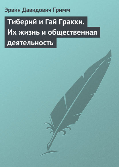 Тиберий и Гай Гракхи. Их жизнь и общественная деятельность — Эрвин Давидович Гримм