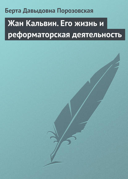 Жан Кальвин. Его жизнь и реформаторская деятельность - Берта Давыдовна Порозовская