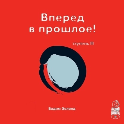 Трансерфинг реальности. Ступень III: Вперед в прошлое - Вадим Зеланд