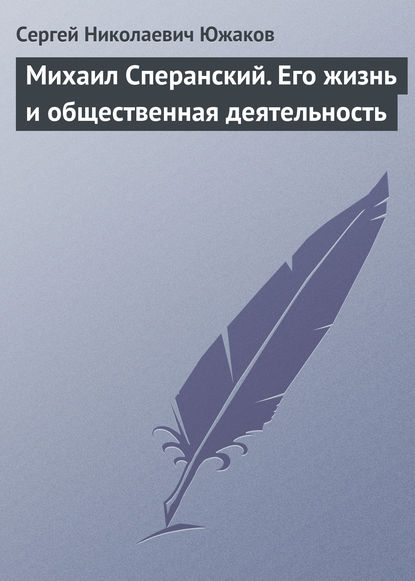 Михаил Сперанский. Его жизнь и общественная деятельность — Сергей Николаевич Южаков