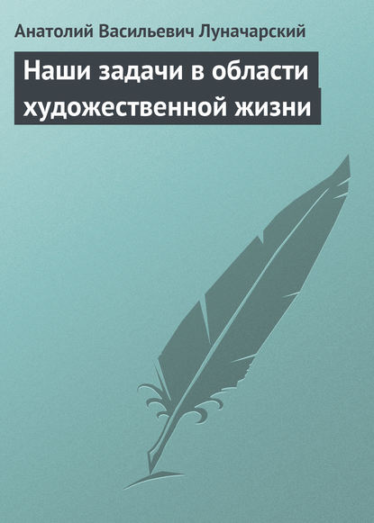 Наши задачи в области художественной жизни — Анатолий Васильевич Луначарский