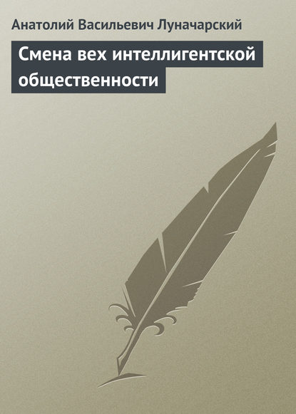 Смена вех интеллигентской общественности — Анатолий Васильевич Луначарский