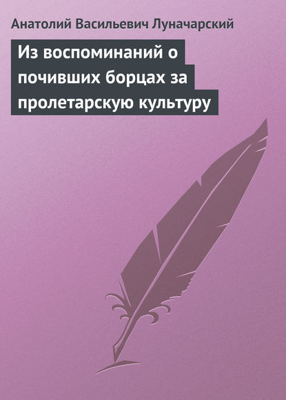 Из воспоминаний о почивших борцах за пролетарскую культуру - Анатолий Васильевич Луначарский