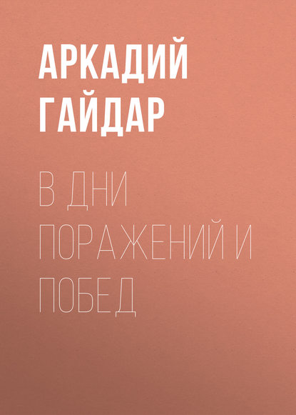 В дни поражений и побед - Аркадий Гайдар