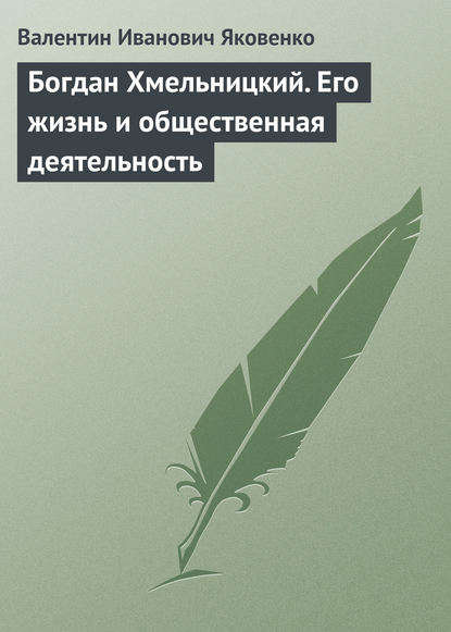 Богдан Хмельницкий. Его жизнь и общественная деятельность — Валентин Иванович Яковенко