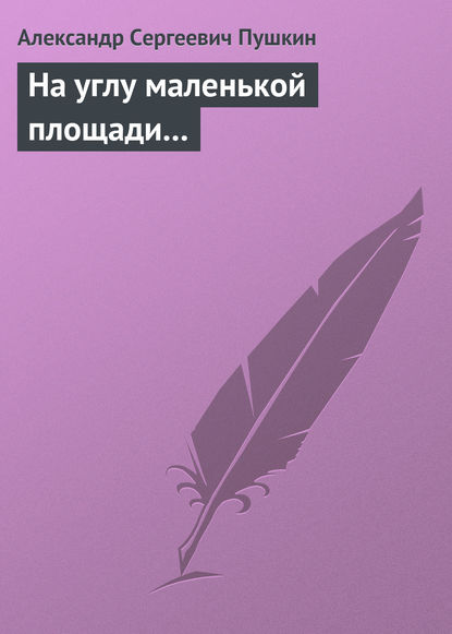 На углу маленькой площади... - Александр Пушкин