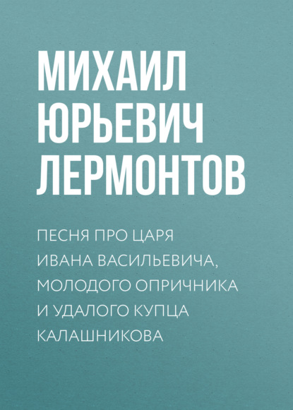 Песня про царя Ивана Васильевича, молодого опричника и удалого купца Калашникова - Михаил Лермонтов