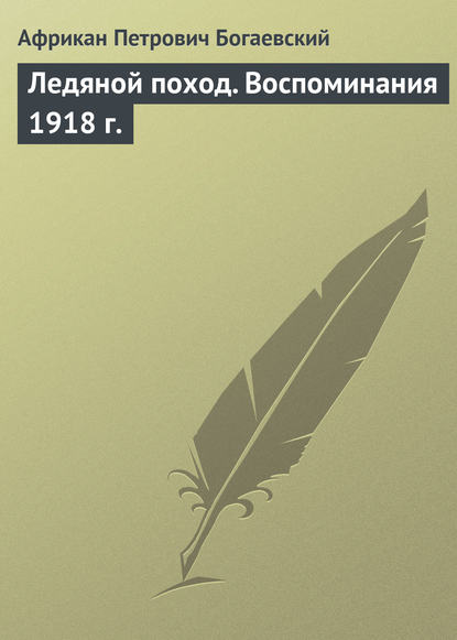 Ледяной поход. Воспоминания 1918 г. - Африкан Петрович Богаевский