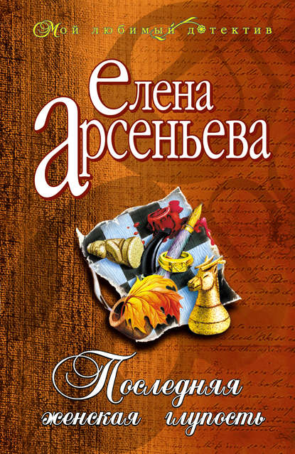 Последняя женская глупость — Елена Арсеньева