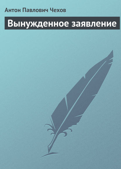 Вынужденное заявление — Антон Чехов