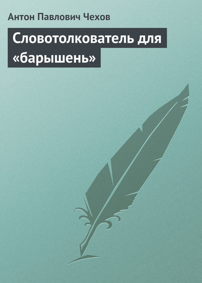 Словотолкователь для «барышень» — Антон Чехов