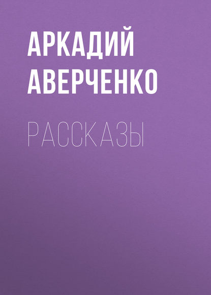 Рассказы — Аркадий Аверченко