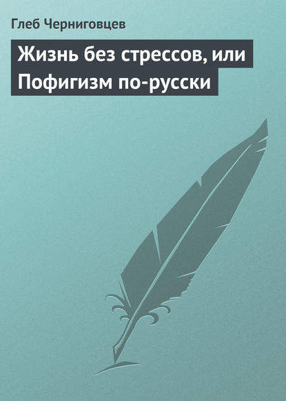 Жизнь без стрессов, или Пофигизм по-русски — Глеб Черниговцев