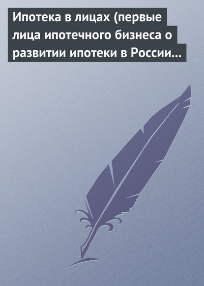 Ипотека в лицах (первые лица ипотечного бизнеса о развитии ипотеки в России 1996-2008) — Группа авторов