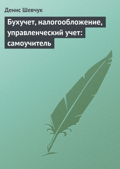 Бухучет, налогообложение, управленческий учет: самоучитель — Денис Шевчук