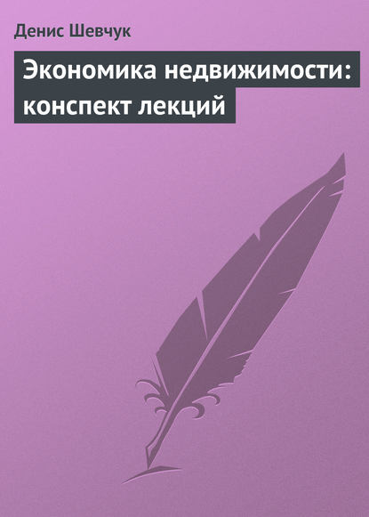 Экономика недвижимости: конспект лекций - Денис Шевчук