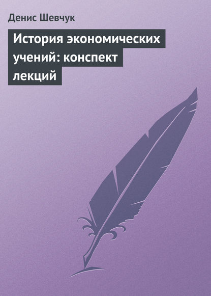 История экономических учений: конспект лекций - Денис Шевчук