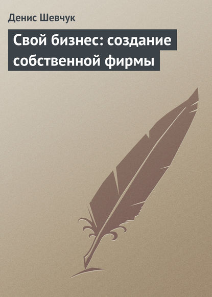 Свой бизнес: создание собственной фирмы - Денис Шевчук