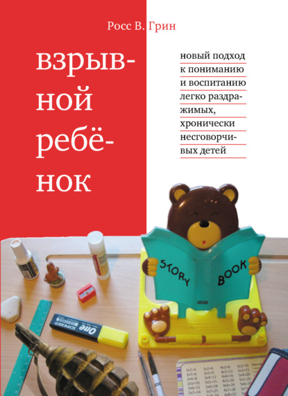 Взрывной ребенок. Новый подход к пониманию и воспитанию легко раздражимых, хронически несговорчивых детей — Росс В. Грин