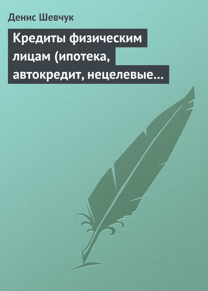 Кредиты физическим лицам (ипотека, автокредит, нецелевые кредиты) — Денис Шевчук