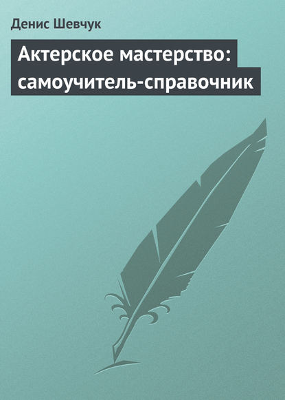 Актерское мастерство: самоучитель-справочник — Денис Шевчук