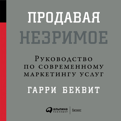 Продавая незримое: Руководство по современному маркетингу услуг — Гарри Беквит