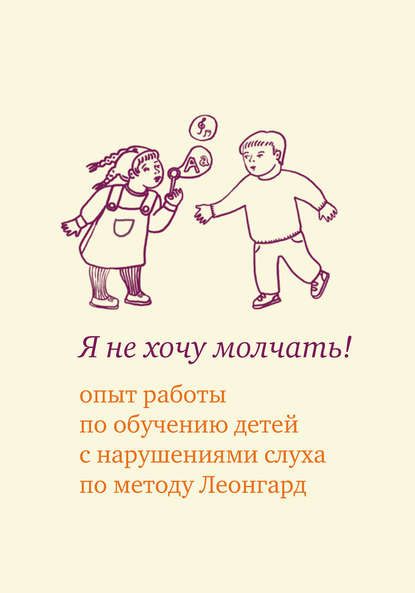 Я не хочу молчать! Опыт работы по обучению детей с нарушениями слуха по методу Леонгард - Э. И. Леонгард