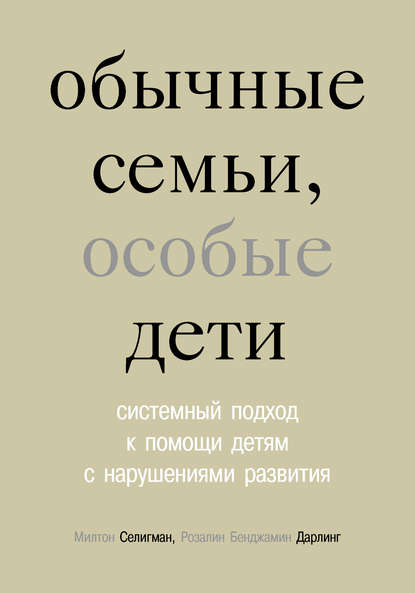 Обычные семьи, особые дети. Системный подход к помощи детям с нарушениями развития - Милтон Селигман