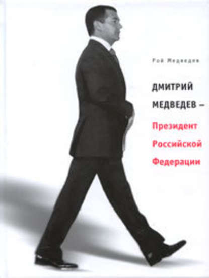 Дмитрий Медведев – Президент Российской Федерации — Рой Медведев