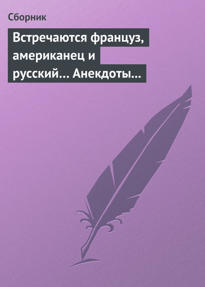 Встречаются француз, американец и русский… Анекдоты о представителях разных национальностей — Сборник