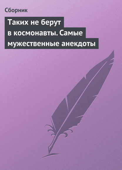 Таких не берут в космонавты. Самые мужественные анекдоты - Сборник