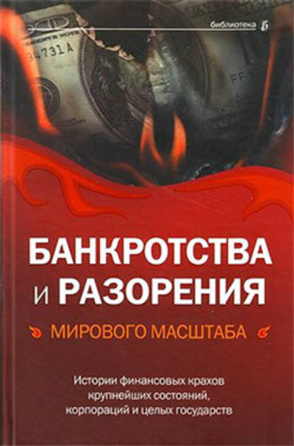 Банкротства и разорения мирового масштаба. Истории финансовых крахов крупнейших состояний, корпораций и целых государств — Группа авторов