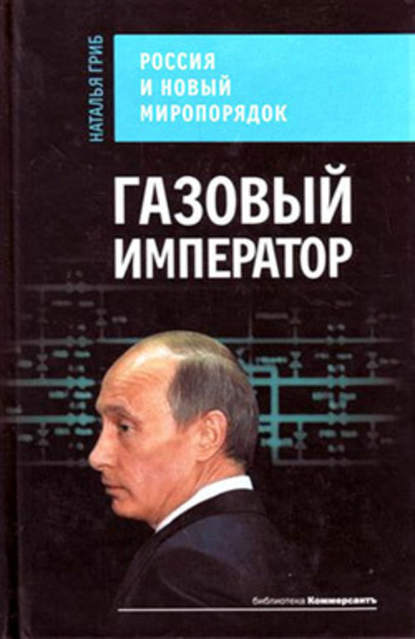 Газовый император. Россия и новый миропорядок — Наталья Гриб