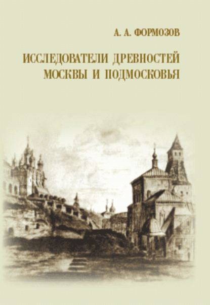 Исследователи древностей Москвы и Подмосковья - Александр Формозов