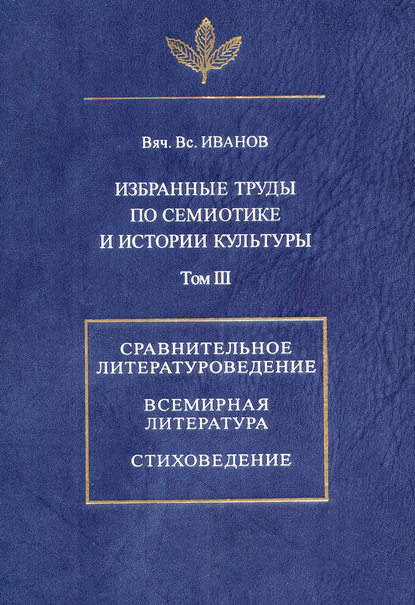 Избранные труды по семиотике и истории культуры. Том 3: Сравнительное литературоведение. Всемирная литература. Стиховедение - Вячеслав Иванов