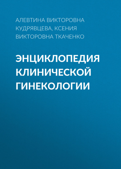 Энциклопедия клинической гинекологии - Ксения Викторовна Ткаченко