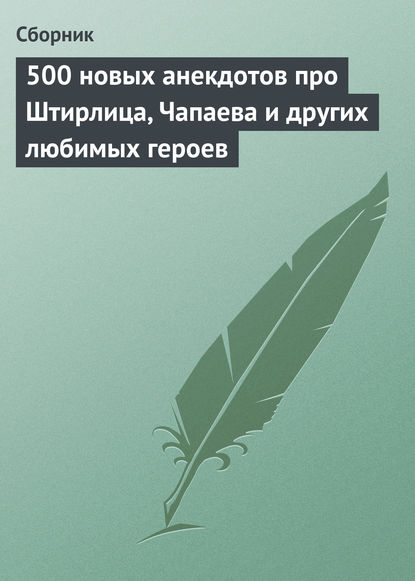 500 новых анекдотов про Штирлица, Чапаева и других любимых героев — Сборник