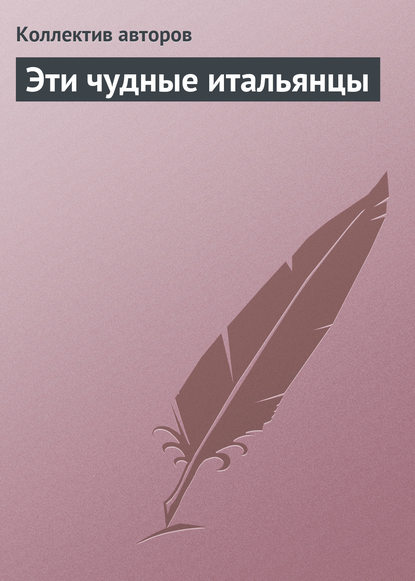 Эти чудные итальянцы - Коллектив авторов