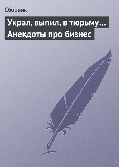 Украл, выпил, в тюрьму… Анекдоты про бизнес — Сборник