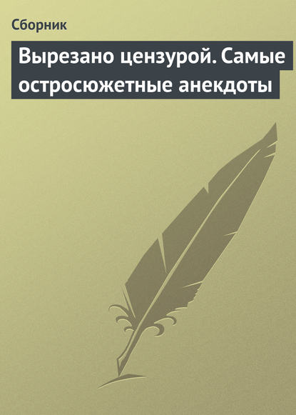 Вырезано цензурой. Самые остросюжетные анекдоты - Сборник