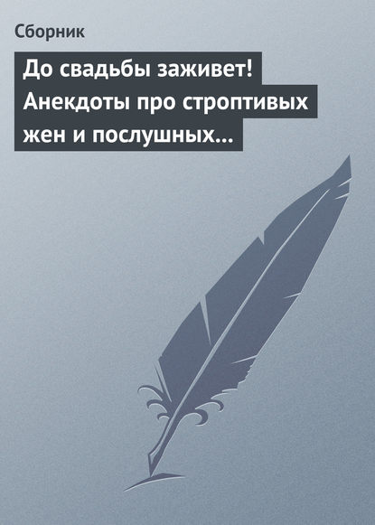 До свадьбы заживет! Анекдоты про строптивых жен и послушных мужей - Сборник