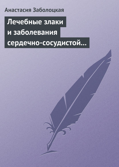 Лечебные злаки и заболевания сердечно-сосудистой системы - Анастасия Заболоцкая