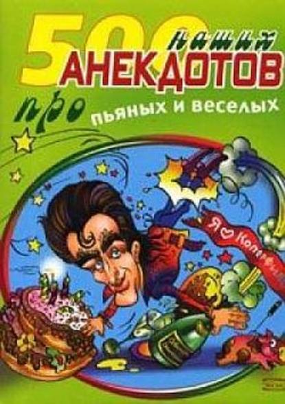 500 наших анекдотов про пьяных и веселых — Сборник