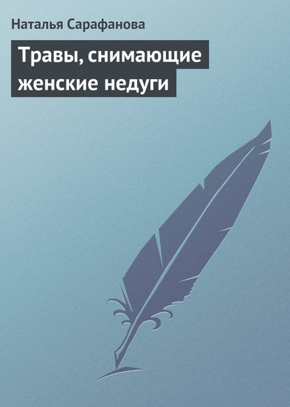 Травы, снимающие женские недуги — Наталья Сарафанова