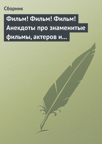 Фильм! Фильм! Фильм! Анекдоты про знаменитые фильмы, актеров и режиссеров — Сборник