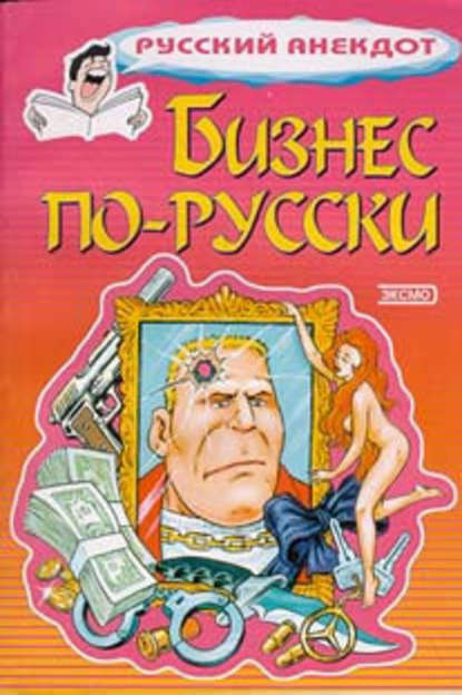 Бизнес по-русски. Анекдоты о русских бизнесменах и чиновниках - Сборник