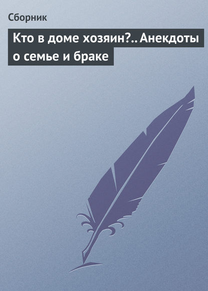 Кто в доме хозяин?.. Анекдоты о семье и браке — Сборник